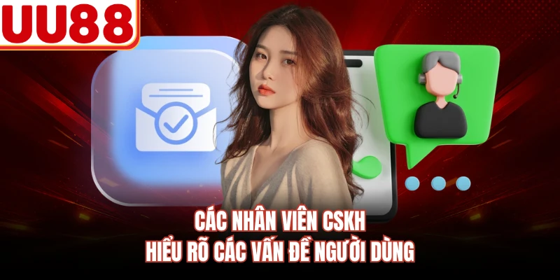 Các nhân viên CSKH hiểu rõ các vấn đề người dùng