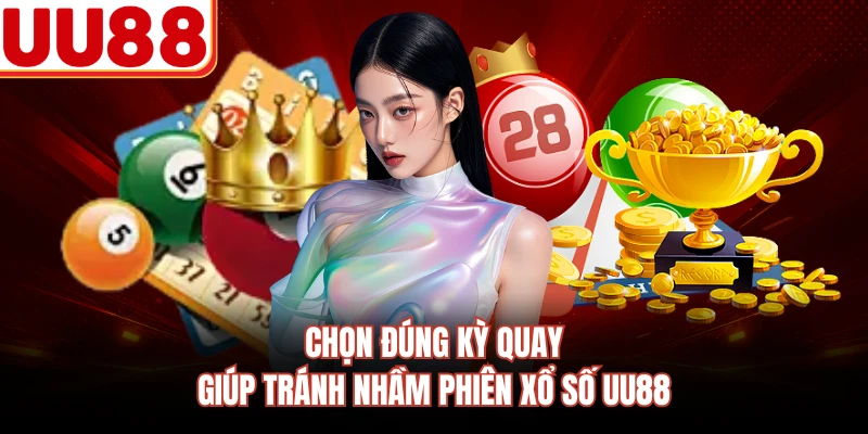 Chọn đúng kỳ quay giúp tránh nhầm phiên xổ số UU88