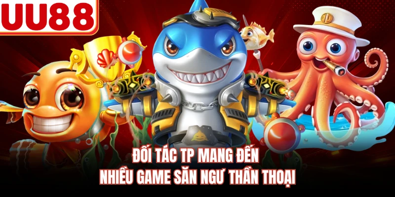 Đối tác TP mang đến nhiều game săn ngư thần thoại