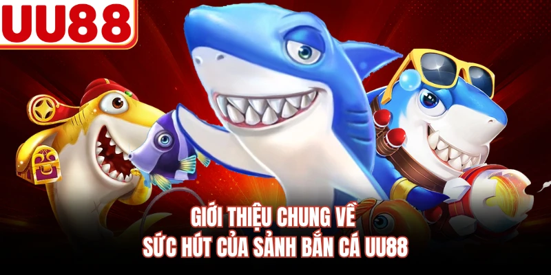 Giới thiệu chung về sức hút của sảnh bắn cá UU88