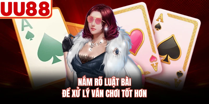 Nắm rõ luật bài để xử lý ván chơi tốt hơn