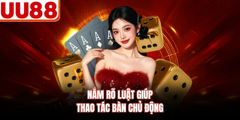 Nắm rõ luật giúp thao tác bàn chủ động
