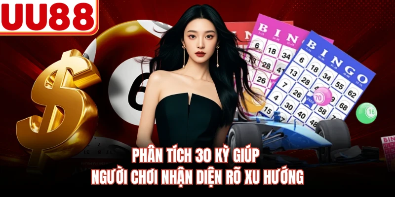 Phân tích 30 kỳ giúp người chơi nhận diện rõ xu hướng