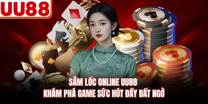 Sâm Lốc Online UU88 - Khám Phá Game Sức Hút Đầy Bất Ngờ