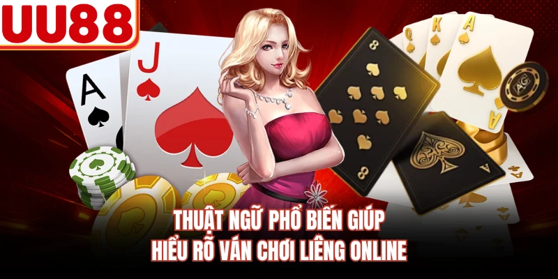 Thuật ngữ phổ biến giúp hiểu rõ ván chơi liêng online