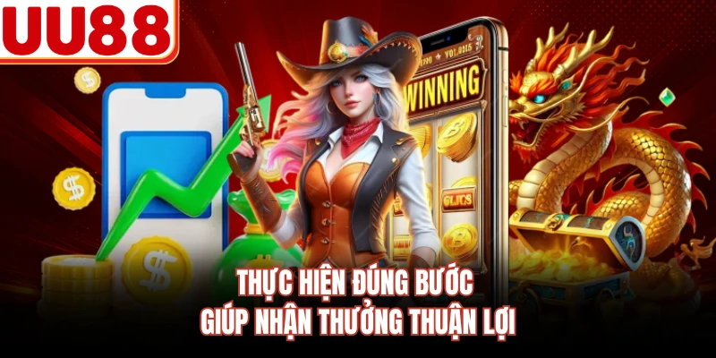 Thực hiện đúng bước giúp nhận thưởng thuận lợi