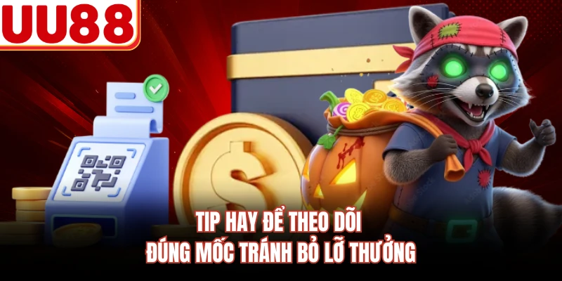 Tip hay để theo dõi đúng mốc tránh bỏ lỡ thưởng