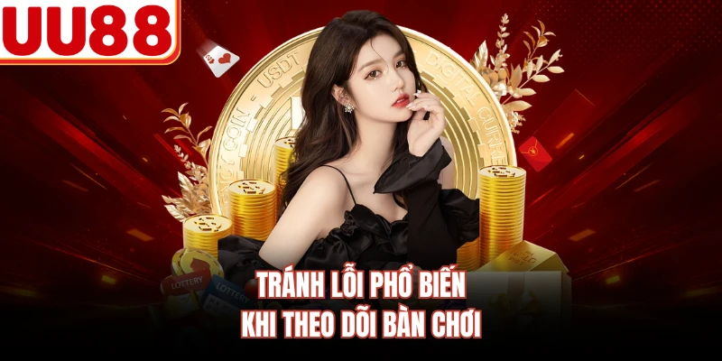 Tránh lỗi phổ biến khi theo dõi bàn chơi