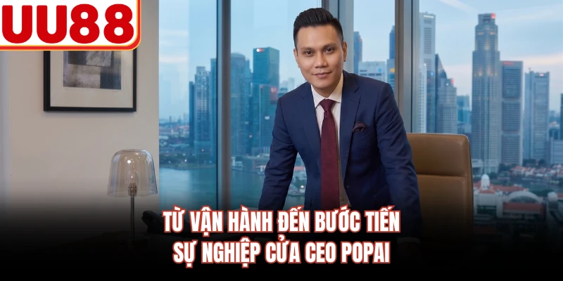 Từ vận hành đến bước tiến sự nghiệp cửa CEO PoPai