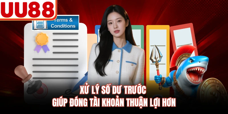 Xử lý số dư trước giúp đóng tài khoản thuận lợi hơn